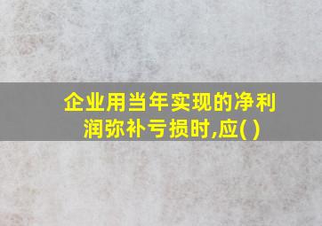 企业用当年实现的净利润弥补亏损时,应( )